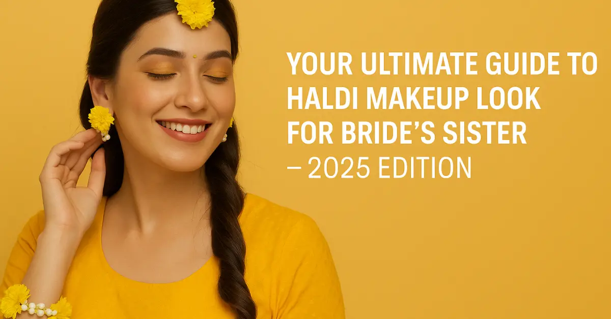Your Ultimate Guide to Haldi Makeup Look for Bride’s Sister – 2025 Edition