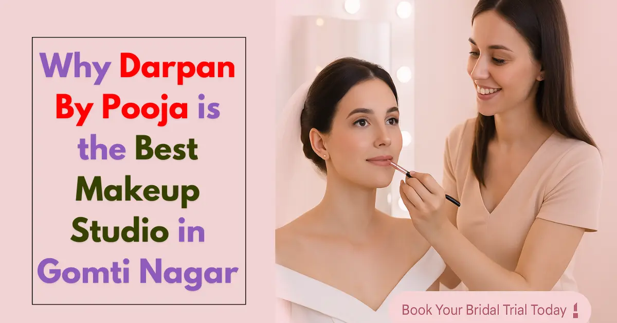 Top 7 Reasons Why Darpan By Pooja is the Best Makeup Studio in Gomti Nagar, Lucknow