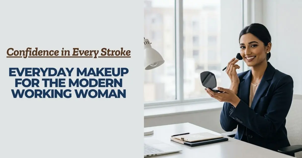 Confidence in Every Stroke: Everyday Makeup for the Modern Working Woman